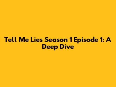 Tell Me Lies Season 1 Episode 1: A Deep Dive