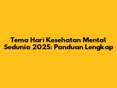 Tema Hari Kesehatan Mental Sedunia 2025: Panduan Lengkap