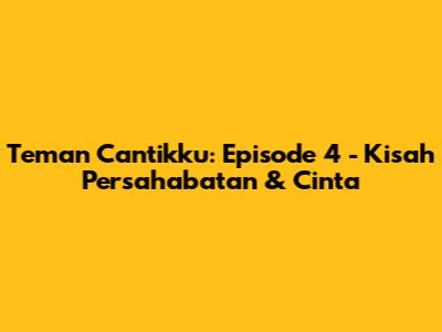 Teman Cantikku: Episode 4 - Kisah Persahabatan & Cinta