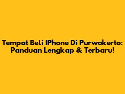 Tempat Beli IPhone Di Purwokerto: Panduan Lengkap & Terbaru!