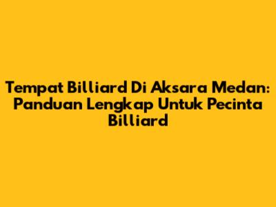Tempat Billiard Di Aksara Medan: Panduan Lengkap Untuk Pecinta Billiard