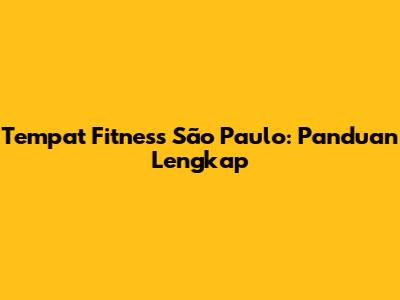 Tempat Fitness São Paulo: Panduan Lengkap