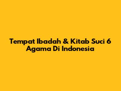 Tempat Ibadah & Kitab Suci 6 Agama Di Indonesia