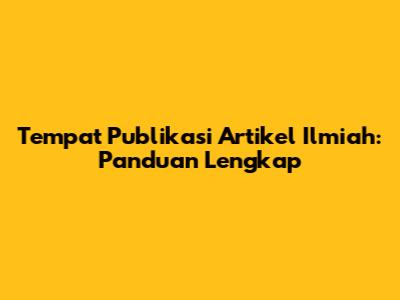 Tempat Publikasi Artikel Ilmiah: Panduan Lengkap