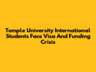 Temple University International Students Face Visa And Funding Crisis