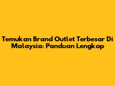 Temukan Brand Outlet Terbesar Di Malaysia: Panduan Lengkap