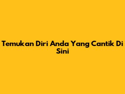 Temukan Diri Anda Yang Cantik Di Sini