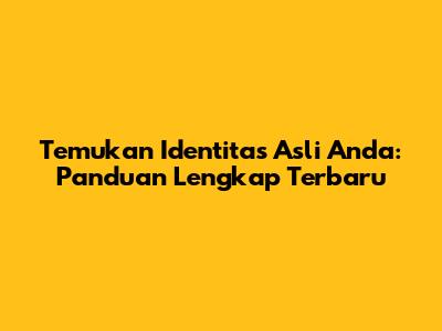 Temukan Identitas Asli Anda: Panduan Lengkap Terbaru