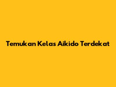 Temukan Kelas Aikido Terdekat