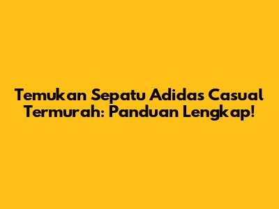 Temukan Sepatu Adidas Casual Termurah: Panduan Lengkap!