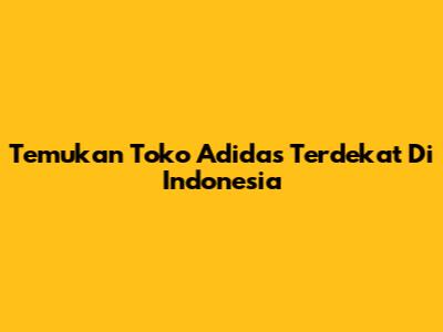 Temukan Toko Adidas Terdekat Di Indonesia
