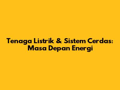 Tenaga Listrik & Sistem Cerdas: Masa Depan Energi
