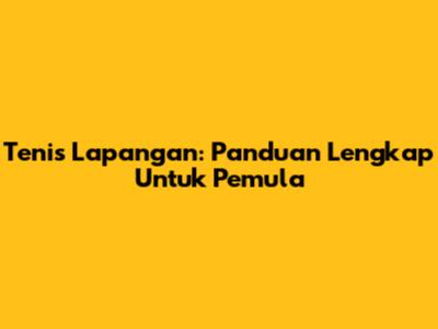 Tenis Lapangan: Panduan Lengkap Untuk Pemula