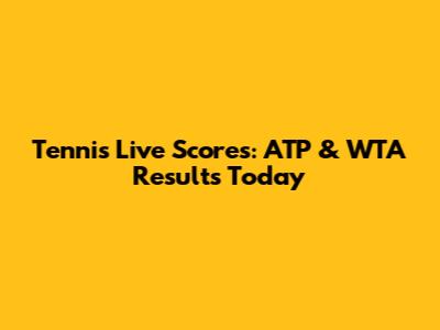Tennis Live Scores: ATP & WTA Results Today