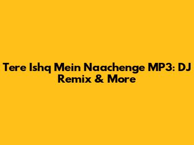 Tere Ishq Mein Naachenge MP3: DJ Remix & More