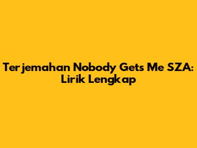 Terjemahan Nobody Gets Me SZA: Lirik Lengkap