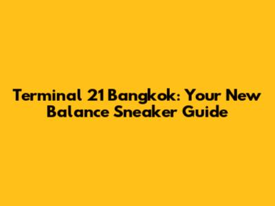 Terminal 21 Bangkok: Your New Balance Sneaker Guide