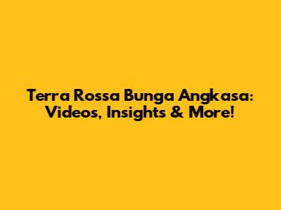 Terra Rossa Bunga Angkasa: Videos, Insights & More!
