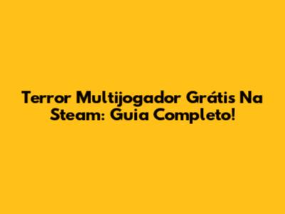 Terror Multijogador Grátis Na Steam: Guia Completo!