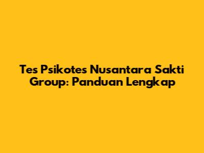 Tes Psikotes Nusantara Sakti Group: Panduan Lengkap