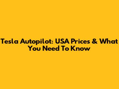 Tesla Autopilot: USA Prices & What You Need To Know