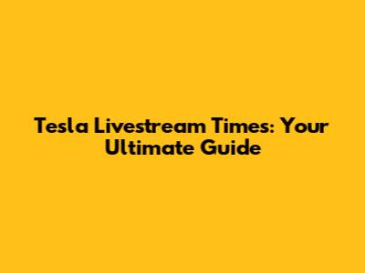 Tesla Livestream Times: Your Ultimate Guide