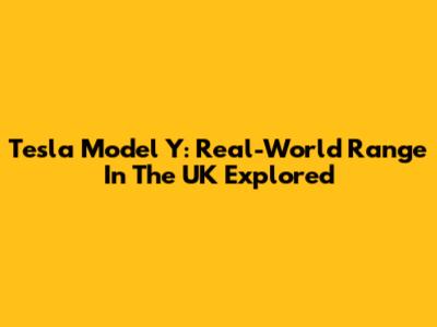 Tesla Model Y: Real-World Range In The UK Explored