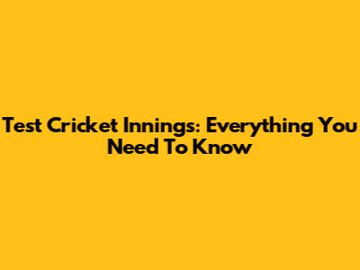 Test Cricket Innings: Everything You Need To Know