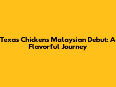 Texas Chicken's Malaysian Debut: A Flavorful Journey