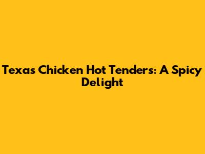 Texas Chicken Hot Tenders: A Spicy Delight