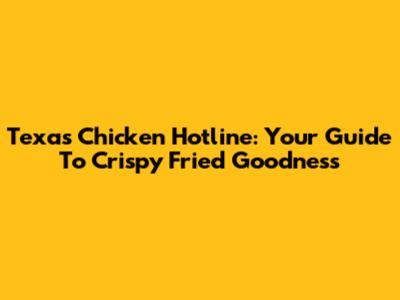Texas Chicken Hotline: Your Guide To Crispy Fried Goodness
