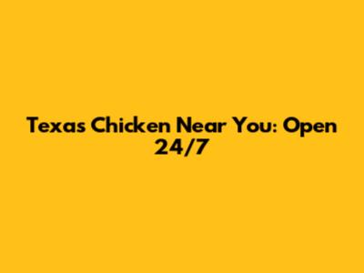 Texas Chicken Near You: Open 24/7