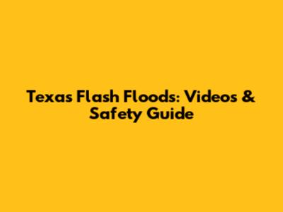 Texas Flash Floods: Videos & Safety Guide
