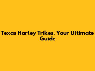 Texas Harley Trikes: Your Ultimate Guide