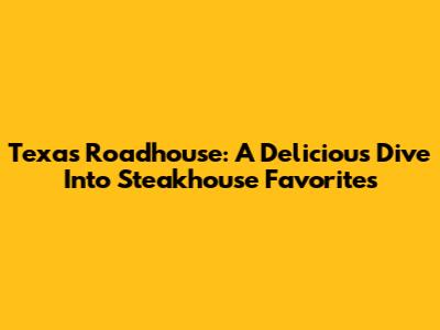 Texas Roadhouse: A Delicious Dive Into Steakhouse Favorites