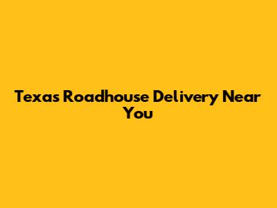 Texas Roadhouse Delivery Near You