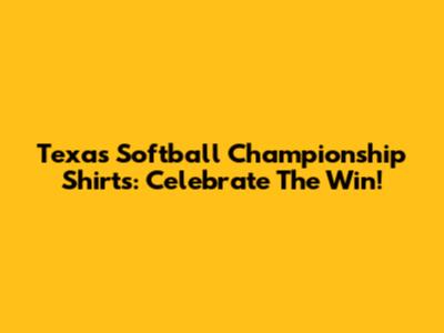 Texas Softball Championship Shirts: Celebrate The Win!