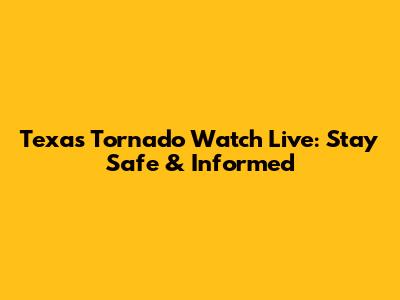Texas Tornado Watch Live: Stay Safe & Informed