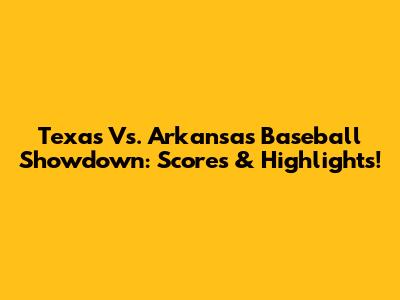 Texas Vs. Arkansas Baseball Showdown: Scores & Highlights!