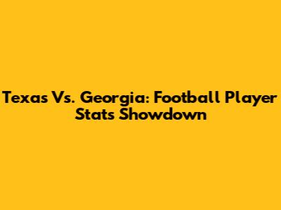 Texas Vs. Georgia: Football Player Stats Showdown