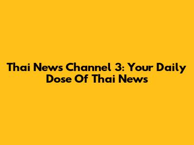 Thai News Channel 3: Your Daily Dose Of Thai News