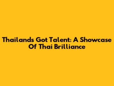 Thailand's Got Talent: A Showcase Of Thai Brilliance