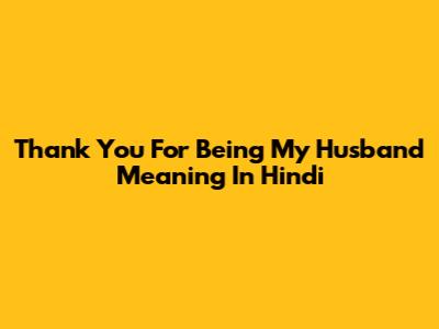 Thank You For Being My Husband Meaning In Hindi