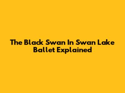 The "Black Swan" In Swan Lake Ballet Explained