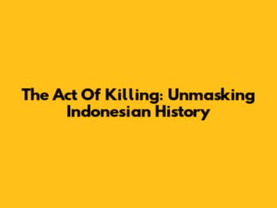 The Act Of Killing: Unmasking Indonesian History