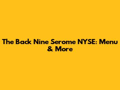 The Back Nine Serome NYSE: Menu & More