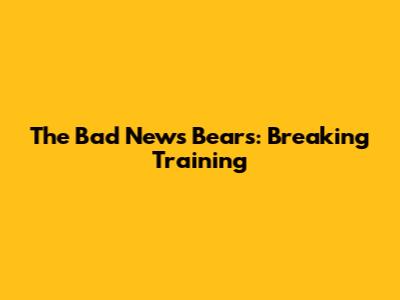 The Bad News Bears: Breaking Training
