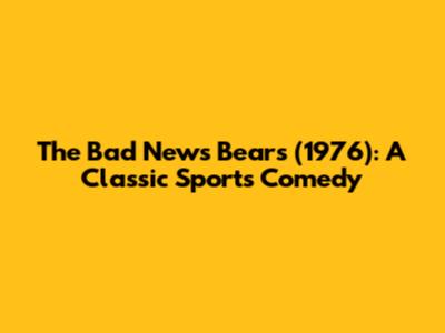 The Bad News Bears (1976): A Classic Sports Comedy