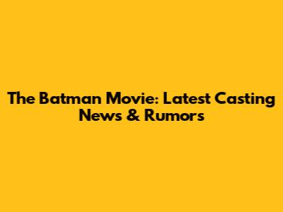 The Batman Movie: Latest Casting News & Rumors