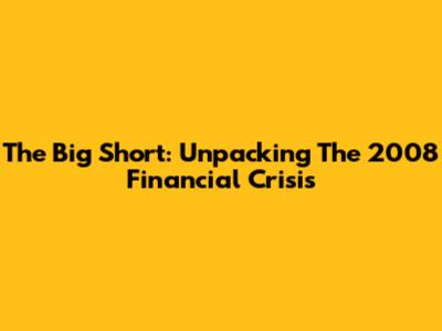 The Big Short: Unpacking The 2008 Financial Crisis